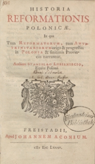 Historia Reformationis Polonicae In qua Tum Reformatorum, tum Antitrinitariorum origo et progressus in Polonia et finitimis Provinciis narrantur [...]