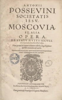 Antonii Possevini […] Moscovia Et Alia Opera De Statu Huius Seculi adversus Catholicae Ecclesae hostes […]