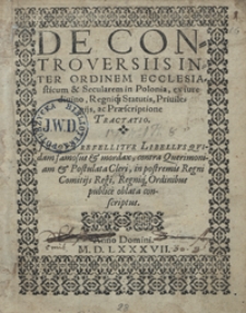 De Controversiis Inter Ordinem Ecclesiasticum et Secularem in Polonia ex iure divino Regniq[ue] Statutis, Privilegijs ac Praescriptione Tractatio [...]