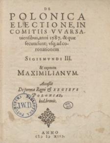 De Polonica Electione In Comitijs Warsaviensibus anni 1587 acta et quae secuta sunt usq[ue] ad Coronationem Sigismundi III [...]. - Wyd. D