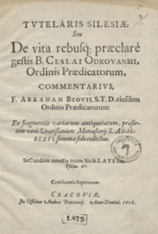Tutelaris Silesiae seu De vita rebusq[ue] praeclare gestis B[eati] Ceslai Odrovansii Ordinis Praedicatorum Commentarius [...]