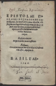 Epistolae D. Erasmi Roterodami Familiares, in tres Centurias diuisæ... : Adiunximus Argumenta in omnes Epistolas...