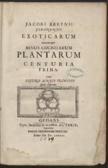 Jacobi Breynii Gedanensis Exoticarum : aliarumque Minus Cognitarum Plantarum Centuria Prima cum Figuris Æneis Summo studio elaboratis