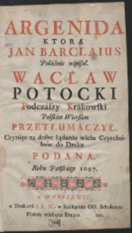 Argenida / Ktorą Jan Barclaius Połacinie napisał. Wacław Potocki [...] Polskim Wierßem Przetłumaczył. Czyniąc za dosyc żądaniu wielu Czytelnikow [...]