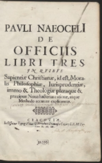 Pauli Naeoceli[i] De Officiis Libri Tres : In Quibus Sapientiae Christianae, id est Moralis Philosophiae, Iurisprudentiae, immo & Theologiae pleraque & praecipua [...]