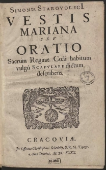 Simonis Starovolsci[i] Vestis Mariana Seu Oratio Sacrum Reginæ Cœli habitum vulgò Scapulare dictum describens