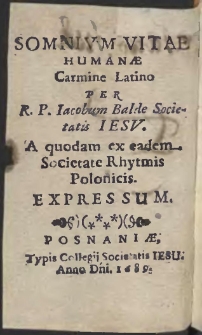 Somnium Vitae Humanae, Carmine Latino Per R.P. Iacobum Balde [&hellip;] A quodam ex eadem Societate Rhytmis Polonicis Expressum = Sen Zywota Ludzkiego Wierszem Łacinskim Przez [...] Iakuba Balde Societatis Iesu. Od jednegoż z tegoż Zakonu Rytmami Polskiemi Wyrazony