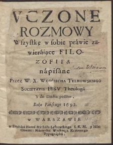 Vczone Rozmowy Wszystkę [!] w sobie prawie zawieraiące Filozofiią napisane Przez W. X. Woyciecha Tylkowskiego [...] Y do Druku podane, Roku Pańskiego 1692