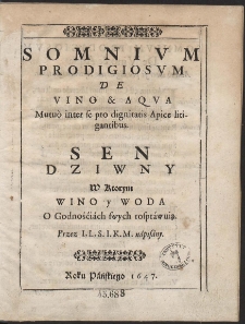 Somnium Prodigiosum De Vino & Aqua Mutuò inter se pro dignitatis Apice litigantibus = Sen Dziwny W Ktorym Wino y Woda O Godnośćiach swych rospráwuią […]