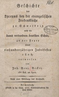 Geschichte des Lyceums bey der evangelischen Friedenskirche zu Schweidnitz nebst der damit verbundnen deutschen Schule, zu der Feyer seines einhundertj&auml;hrigen Jubelfestes 1808
