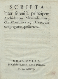 Scripta inter sereniss[imum] principem Archiducem Maximilianum, etc. et ordines regni Cracoviae congregatos posteriora. - [Wyd. C]