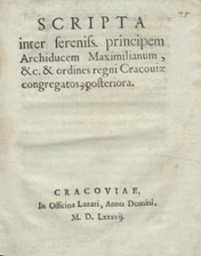 Scripta inter sereniss[imum] principem Archiducem Maximilianum, etc. et ordines regni Cracoviae congregatos posteriora. - [Wyd. A]