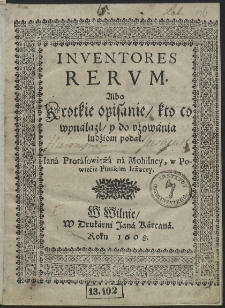 Inventores Rerum : Albo Krotkie opisanie, kto co wynálazł, y do używánia ludźiom podał. [...]