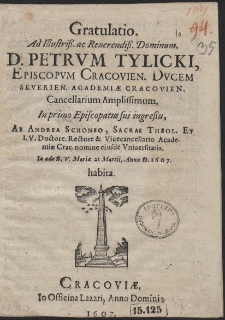 Gratulatio Ad [...] D. Petrvm Tylicki, Episcopvm Cracovien. [...] In primo Episcopatus sui ingreßu, Ab Andrea Schoneo [...] nomine [...] Vniuersitatis, In æde B. V. Mariæ 21 Martii, Anno [...] 1607. habita