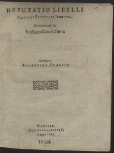 Refutatio Libelli Martini Smiglecii Iesuitæ, Cui titulum fecit Verbum Caro factum: Autore Valentino Smalcio