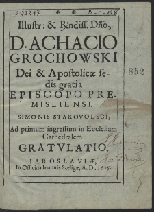 Illustr. et Rndiss. Dno, D. Achacio Grochowski [...] Episcopo Premisliensi [...] Ad primum ingressum in Ecclesiam Cathedralem Gratulatio