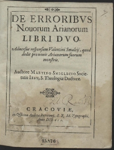 De Erroribvs Nouorum Arianorum Libri Dvo : Aduersus responsum Valentini Smalcij, quod dedit pro nouis Arianorum suorum monstris [...]