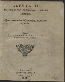 Refutatio Duorum Martini Smiglecii Iesuitae Librorum, Quos de erroribus Novorum Arianorum inscripsit [...]