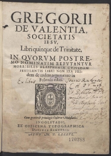 Gregorii De Valentia Societatis Iesv Libri quinque de Trinitate [...]