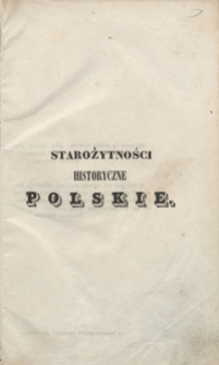 Starożytności historyczne polskie czyli Pisma i pamiętniki do dziejow dawnej Polski, listy kr&oacute;l&oacute;w i znakomitych męż&oacute;w, przypowieści, przysłowia i t.p. Tom I