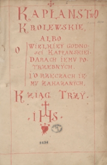 Kapłaństwo kr&oacute;lewskie, albo o wielkiey godności kapłańskiei, darach iemu potrzebnych i o rzeczach iemu zakazanych ksiąg trzy