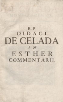 R. P. Didaci de Celada [...] In Estherem Commentarij Litteralies et Morales [...] : cum quinque indicibus [...]