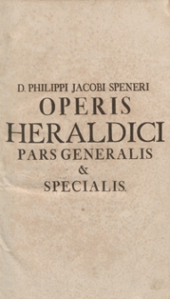D. Philippi Jacobi Speneri Operis Heraldici Pars Generalis et Specialis. – Ed. 2