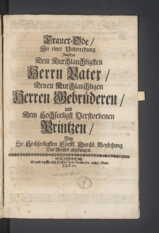 Trauer-Ode, In einer Unterredung Zwischen Dem Durchlauchtigsten Herrn Vater, Denen Durchlauchtigen Herren Gebr&uuml;deren, und Dem Hochseeligst Verstorbenen Printzen [...]