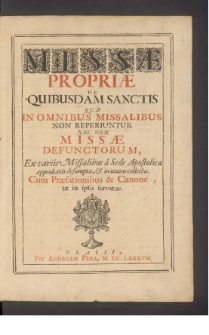 Missæ Propriæ De Quibusdam Sanctis Quæ In Omnibus Missalibus Non Reperiuntur Nec Non Missæ Defunctorum [...]