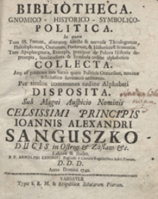 Bibliotheca Gnomico-Historico-Symbolico-Politica : In quam Tum SS. Patrum, aliorumq[ue] [...] Tum Apophtegmata, Exempla, praecipue de Polona Historia deprompta, Similitudines et Symbola ordine alphabetico Collecta[...]. T. 1