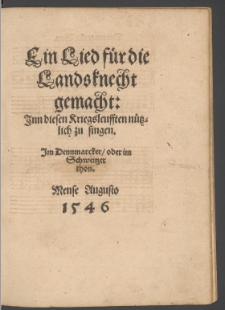Ein Lied f&uuml;r die Landsknechte gemacht: Jnn diesen Kriegsleufften n&uuml;tzlich zu singen. Jm Dennmarcker, oder im Schweitzer thon. Mense Augusto 1546