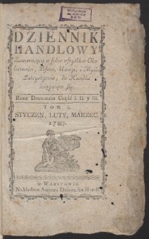 Dziennik Handlowy. Zawieraiący w sobie wszystkie Okoliczności czyli Ogniwa całego Łańcucha Handlu Polskiego. R. 1787 (Styczeń-luty)