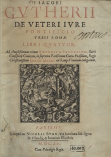 Jacobi Gutheri De Veteri Iure Pontificio Urbis Romae Libri Quatuor [...]
