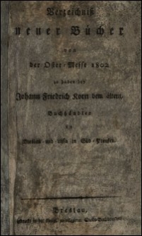 Verzeichniß neuer Bücher von der Oster-Messe 1802 zu haben bey Johann Friedrich Korn dem ältern, Buchhändler in Breslau und Lissa in Süd-Preußen