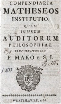 Compendiaria Matheseos Institutio, Quam In Usum Auditorum Philosophiae Elucubratus Est P. Mako e S.I.