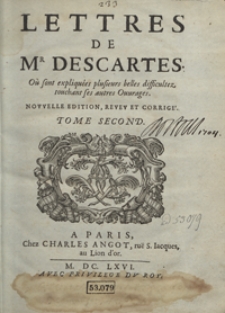 Lettres De M[onsieu]r Descartes Où sont expliquées plusieurs belles difficultez touchant ses autres Ouvrages [...]. T. 2