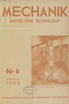 Mechanik : miesięcznik techniczny : organ Stowarzyszenia Naukowo-Technicznego Inżynier&oacute;w i Technik&oacute;w Mechanik&oacute;w Polskich, Rok XXVIII, Czerwiec 1955, Zeszyt 6