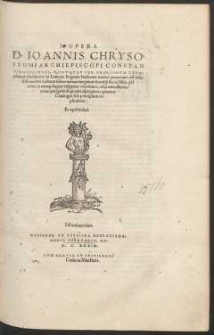 Opera D[ivi] Ioannis Chrysostomi [...] Quotquot Per Graecorum Exemplarium facultatem in Latinam linguam hactenus traduci potuerunt. [T. 1]