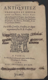 Les Antiquitez, Croniques Et Singularitez de Paris, Ville Capitale du Royaume de France. Avec les fondations & bastiments des lieux : les Sepulchres & Epitaphes des Princes, Princesses, & autres personnes illustres [...]