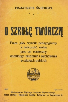 O szkołę twórczą : praca jako czynnik pedagogiczny a twórczość wolna jako cel ostateczny wszelkiego nauczania i wychowania w szkołach polskich