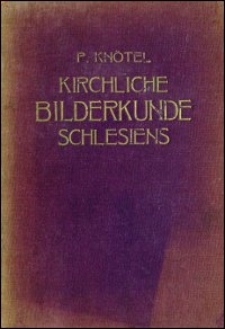 Kirchliche Bilderkunde Schlesiens : ein Hilfsbuch zur Geschichte und Kunstgeschichte Schlesiens