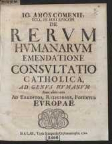 Io. Amos Comenii […] De Rerum Humanarum Emendatione Consultatio Catholica […]