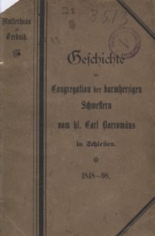 Geschichte der Trebnitzer Congregation der barmherzigen Schwestern vom heiligen Carl Borrom&auml;us : ein Gedenkblatt zum f&uuml;nfzigj&auml;hrigen Jubil&auml;um