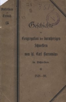Geschichte der Trebnitzer Congregation der barmherzigen Schwestern vom heiligen Carl Borromäus : ein Gedenkblatt zum fünfzigjährigen Jubiläum