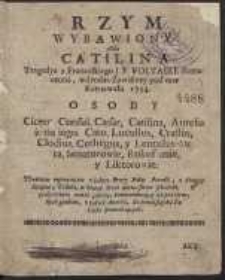 Rzym wybawiony Albo Catilina Tragedya z Francuskiego […] tłomaczona wdrodze Zawiślney pod czas Karnawału 1754