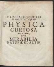 P. Gasparis Schotti [...] Physica Curiosa Sive Mirabilia Naturae Et Artis [...]. Ed. 3 juxta Exemplar 2. Ed. auctioris