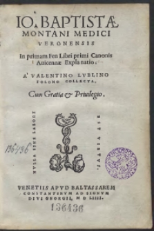 Io[annis] Baptistae Montani Medici Veronensis In primam Fen Libri primi Canonis Avicennae Explanatio A Valentino Lublino Polono Collecta