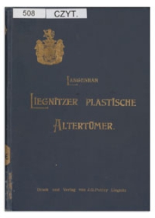 Liegnitzer plastische Altert&uuml;mer : ein Beitrag zur Kultur- und Kunstgeschichte Niederschlesiens