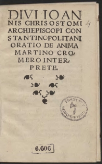 Divi Ioannis Chrisostomi Archiepiscopis Constantinopolitani Oratio De Anima Martino Cromeri Interprete