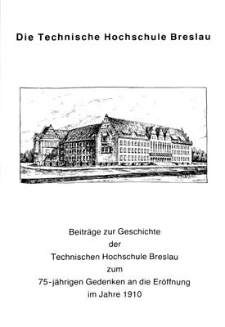 Die Technische Hochschule Breslau : Beiträge zur Geschichte der Technischen Hochschule Breslau zum 75-jährigen Gedenken an die Eröffnung im Jahre 1910